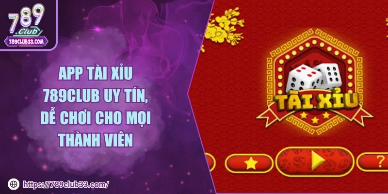 App tài xỉu 789club uy tín, dễ chơi cho mọi thành viên