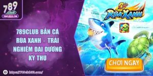 789Club bắn cá rùa xanh – Trải nghiệm đại dương kỳ thú