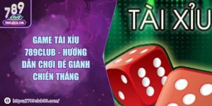Game tài xỉu 789Club - Hướng dẫn chơi để giành chiến thắng